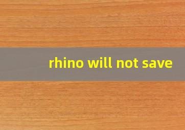 rhino will not save